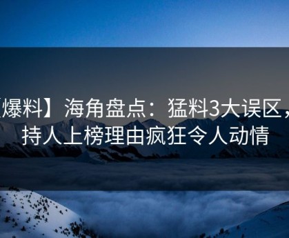 【爆料】海角盘点：猛料3大误区，主持人上榜理由疯狂令人动情