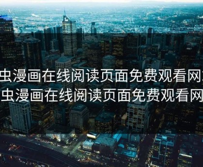 虫虫漫画在线阅读页面免费观看网站，虫虫漫画在线阅读页面免费观看网站