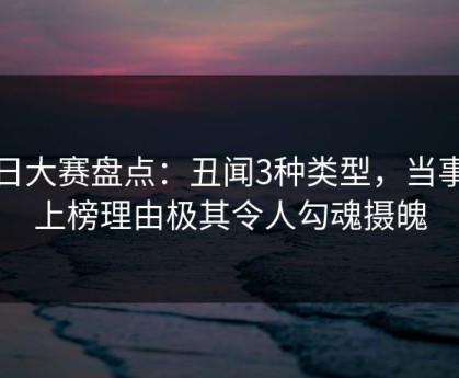 每日大赛盘点：丑闻3种类型，当事人上榜理由极其令人勾魂摄魄