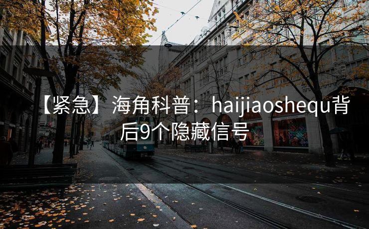 【紧急】海角科普：haijiaoshequ背后9个隐藏信号