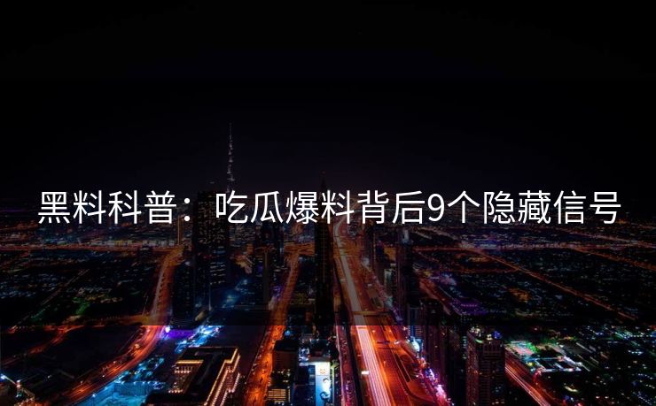 黑料科普：吃瓜爆料背后9个隐藏信号