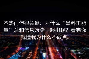 不热门但很关键：为什么“黑料正能量”总和信息污染一起出现？看完你就懂我为什么不敢点。