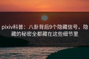 pixiv科普：八卦背后9个隐藏信号，隐藏的秘密全都藏在这些细节里