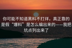 你可能不知道黑料不打烊，真正靠的是假“爆料”是怎么编出来的——我把坑点列出来了
