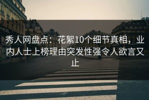 秀人网盘点：花絮10个细节真相，业内人士上榜理由突发性强令人欲言又止