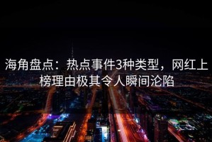 海角盘点：热点事件3种类型，网红上榜理由极其令人瞬间沦陷