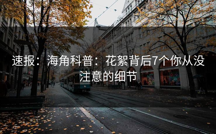 速报:海角科普:花絮背后7个你从没注意的细节 速报:海角科普:花絮背后7个你从没注意的细节