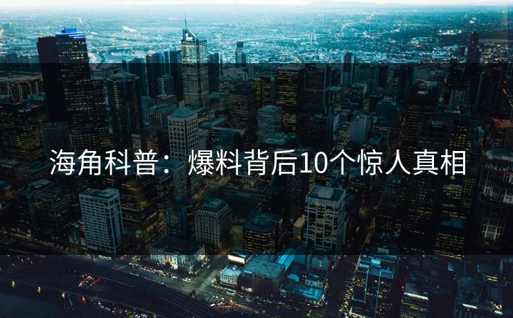海角科普:爆料背后10个惊人真相 海角科普:爆料背后10个惊人真相