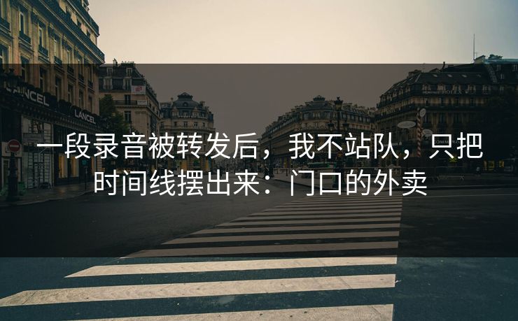 一段录音被转发后,我不站队,只把时间线摆出来:门口的外卖 一段录音被转发后,我不站队,只把时间线摆出来:门口的外卖