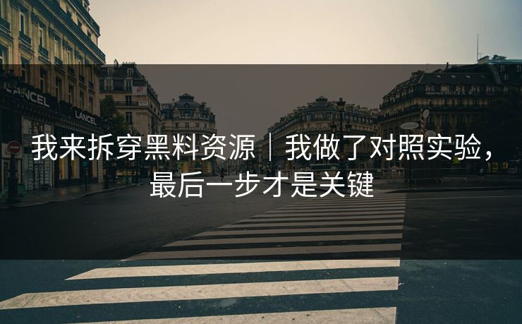 我来拆穿黑料资源｜我做了对照实验，最后一步才是关键